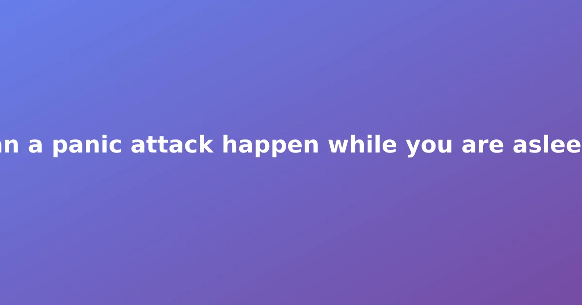 Can a panic attack happen while you are asleep?