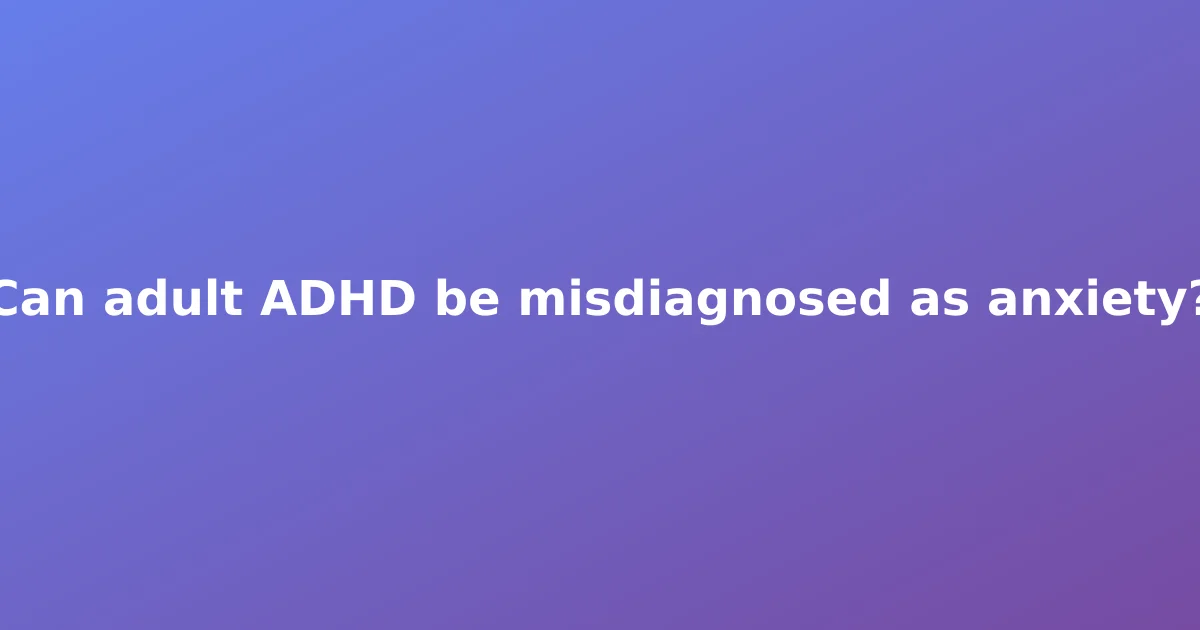 Can adult ADHD be misdiagnosed as anxiety?