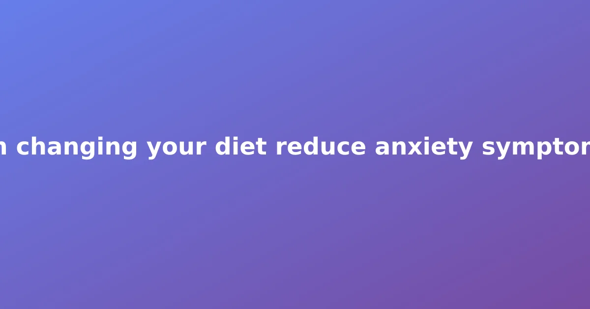 Can changing your diet reduce anxiety symptoms?