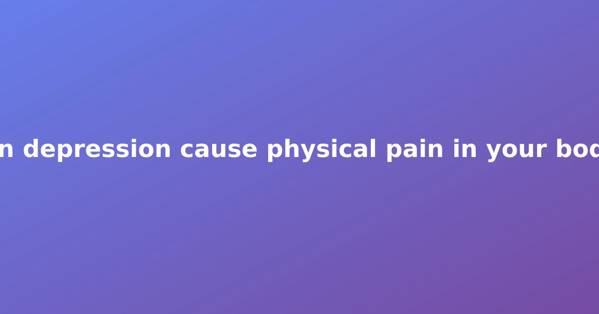 Can depression cause physical pain in your body?