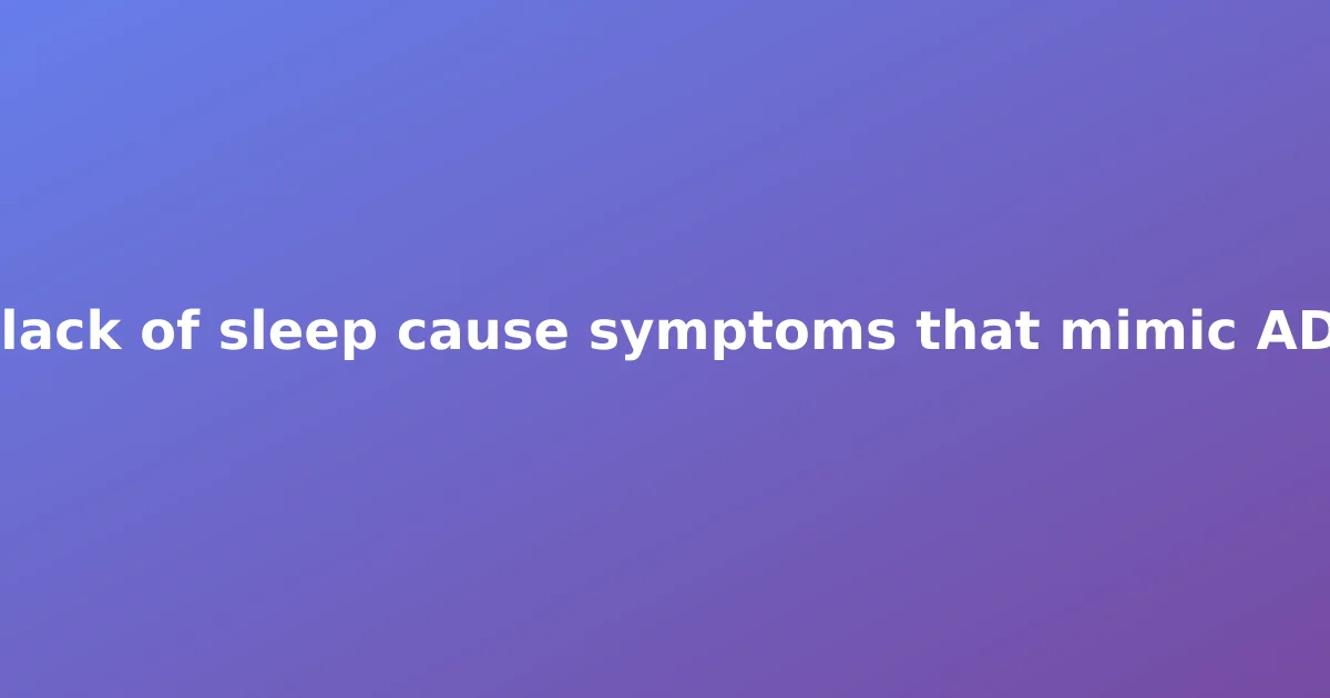Can lack of sleep cause symptoms that mimic ADHD?