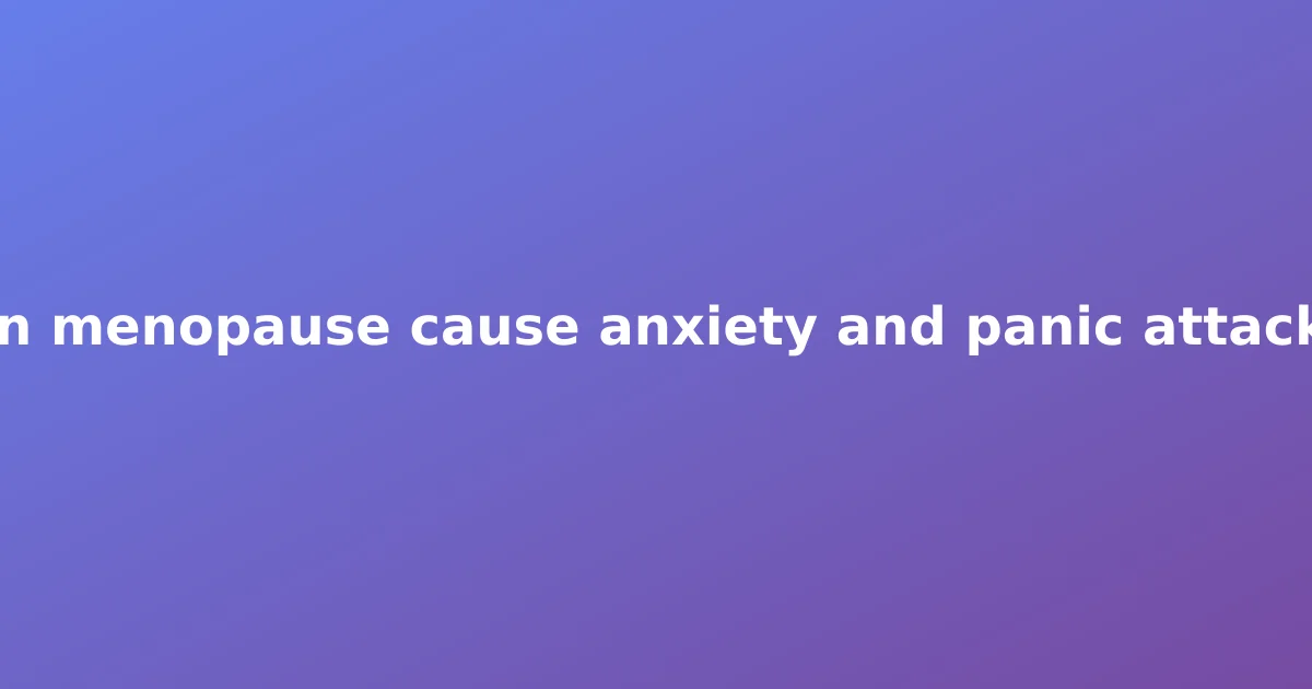Can menopause cause anxiety and panic attacks?