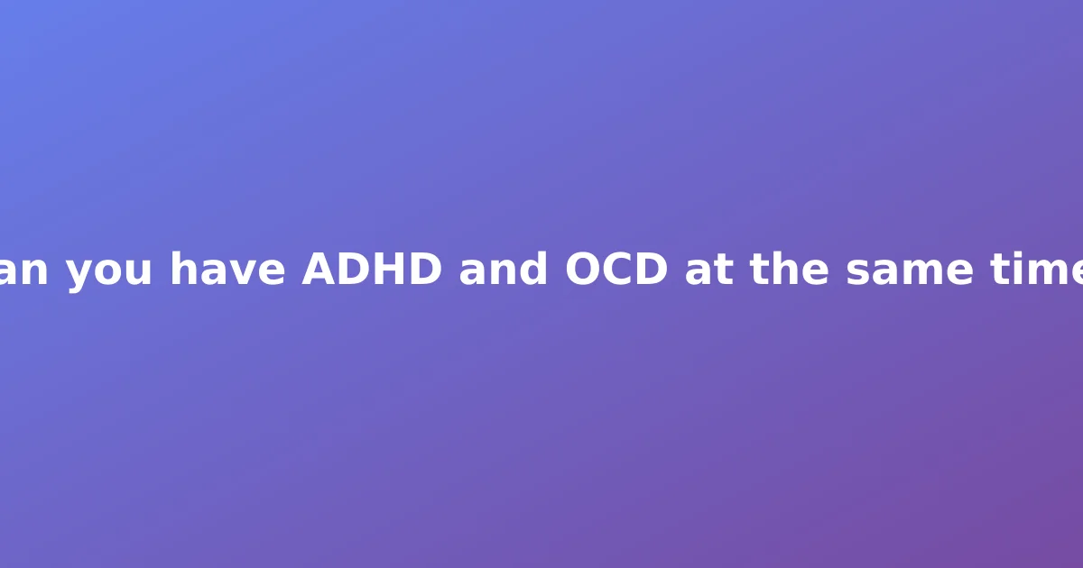 Can you have ADHD and OCD at the same time?