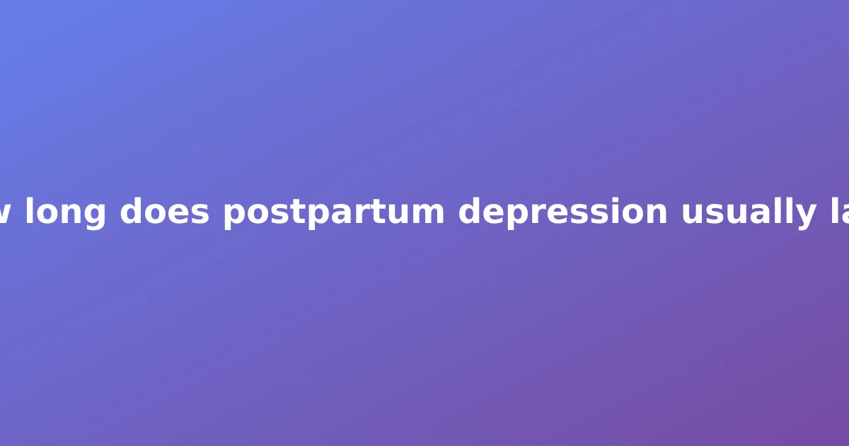 How long does postpartum depression usually last?